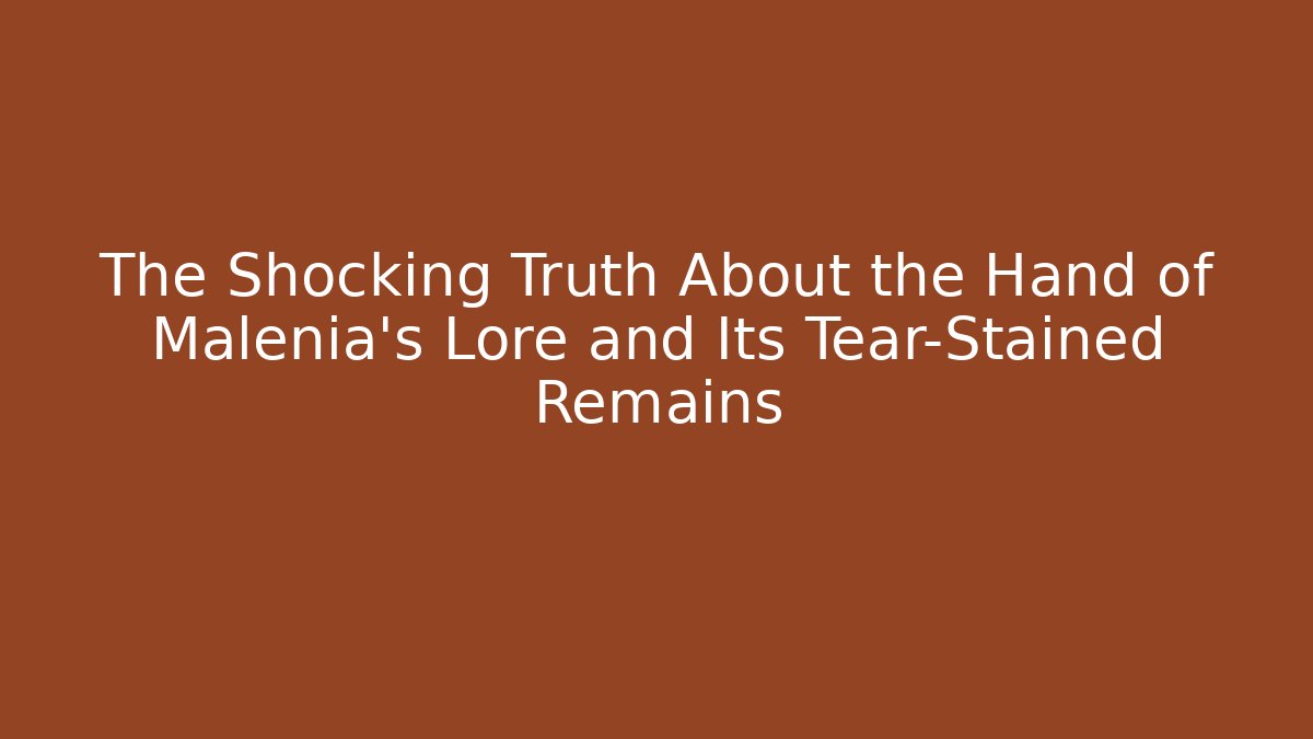 The Shocking Truth About the Hand of Malenia's Lore and Its Tear-Stained Remains