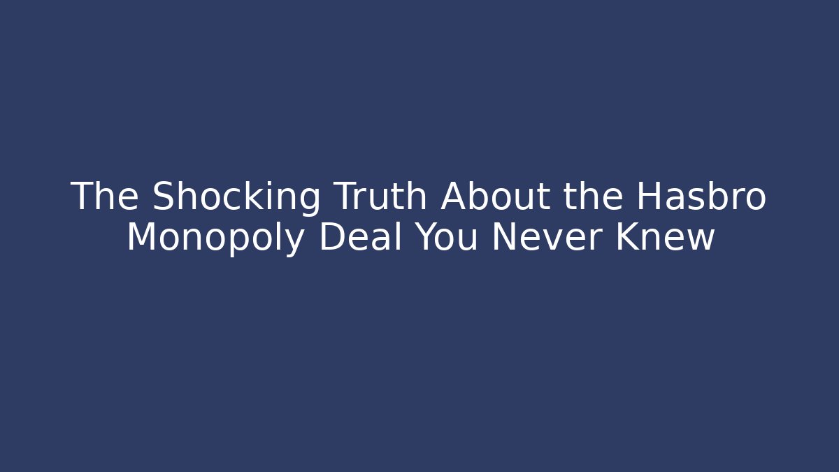 The Shocking Truth About the Hasbro Monopoly Deal You Never Knew