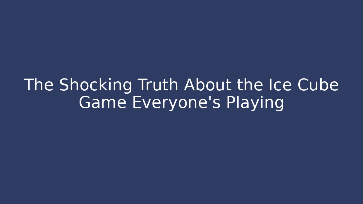 The Shocking Truth About the Ice Cube Game Everyone's Playing