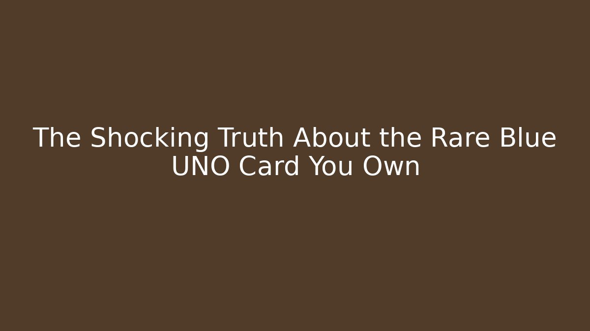 The Shocking Truth About the Rare Blue UNO Card You Own