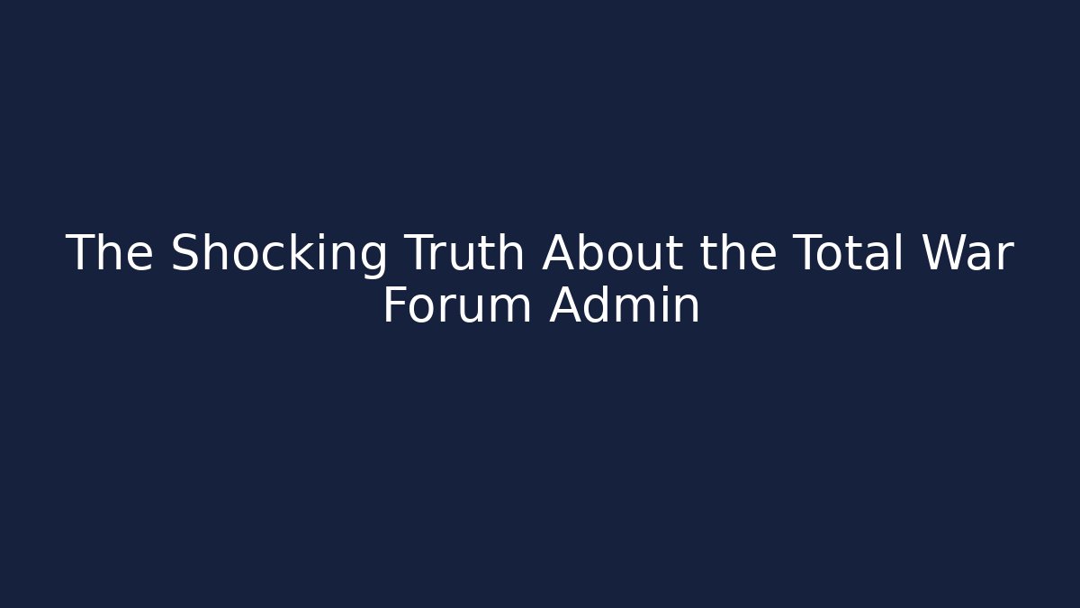 The Shocking Truth About the Total War Forum Admin - Create More Assets