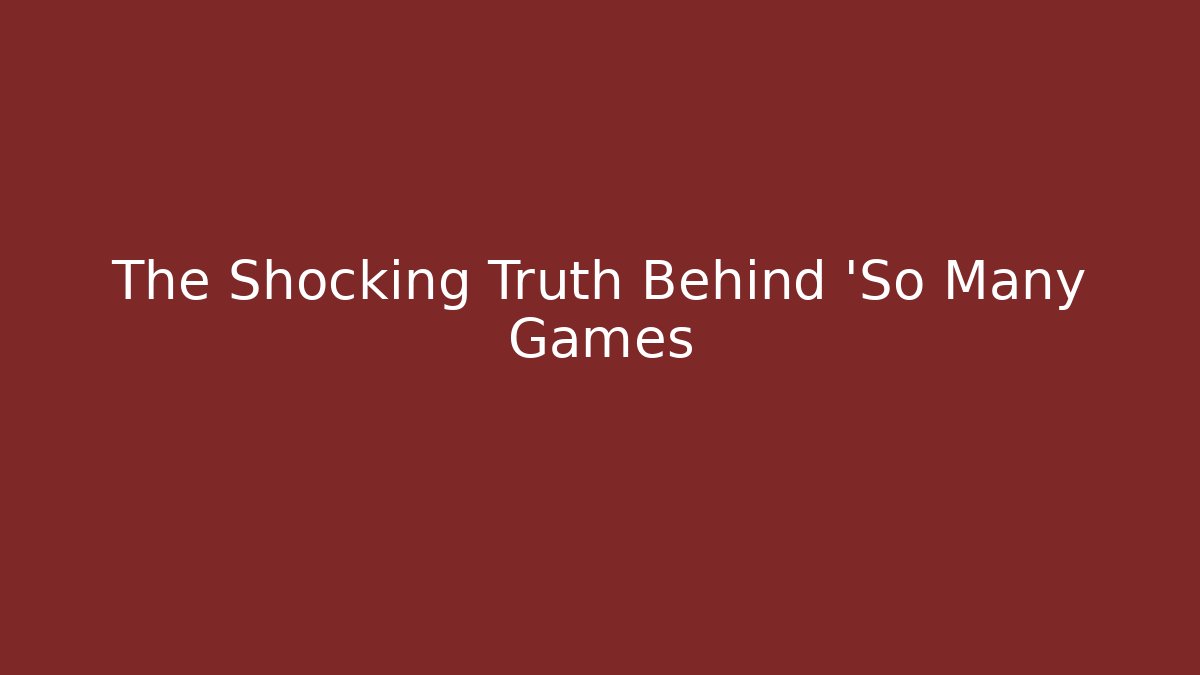 The Shocking Truth Behind 'So Many Games