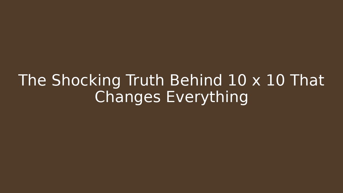 The Shocking Truth Behind 10 x 10 That Changes Everything