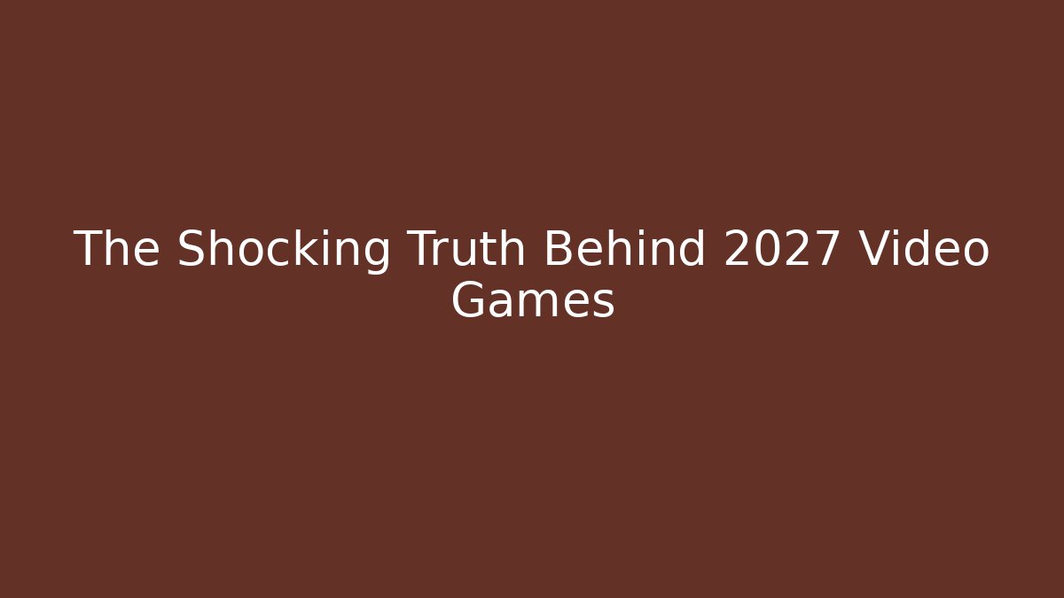The Shocking Truth Behind 2027 Video Games
