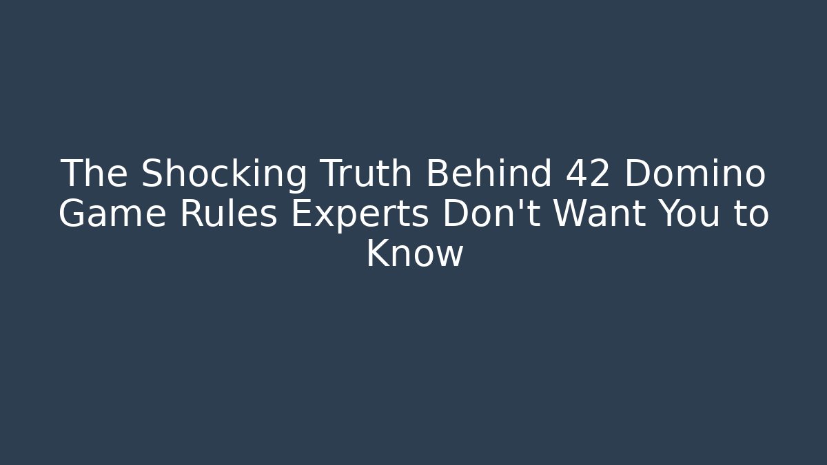 The Shocking Truth Behind 42 Domino Game Rules Experts Don’t Want You to Know