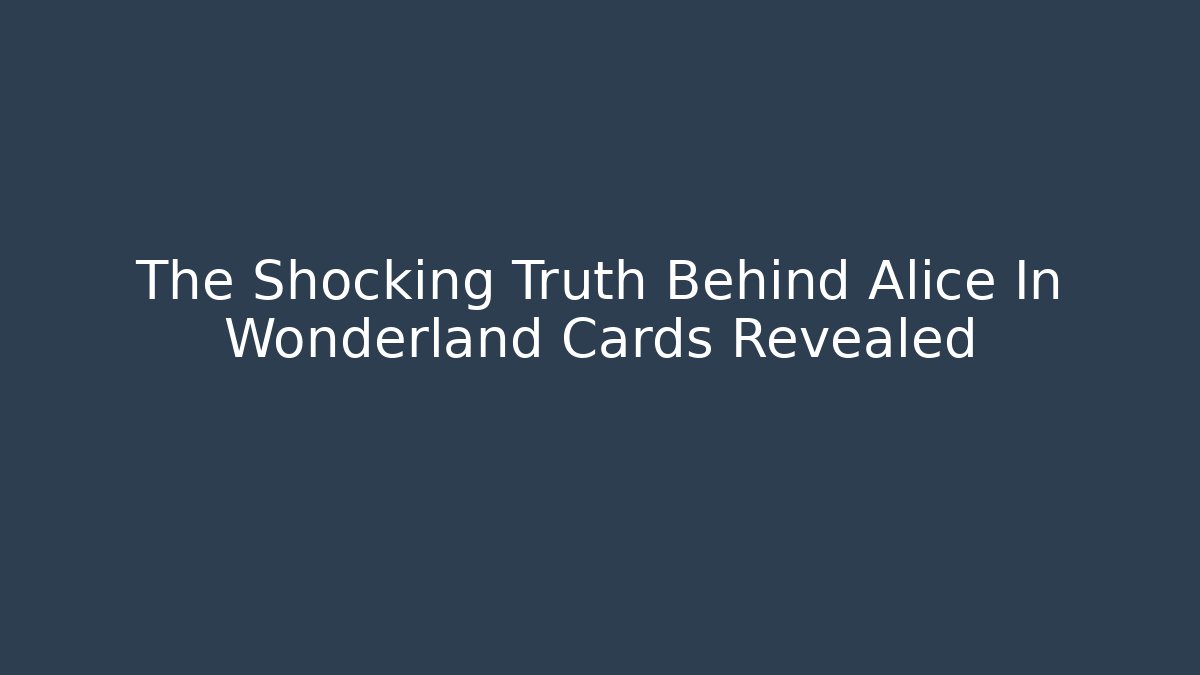 The Shocking Truth Behind Alice In Wonderland Cards Revealed