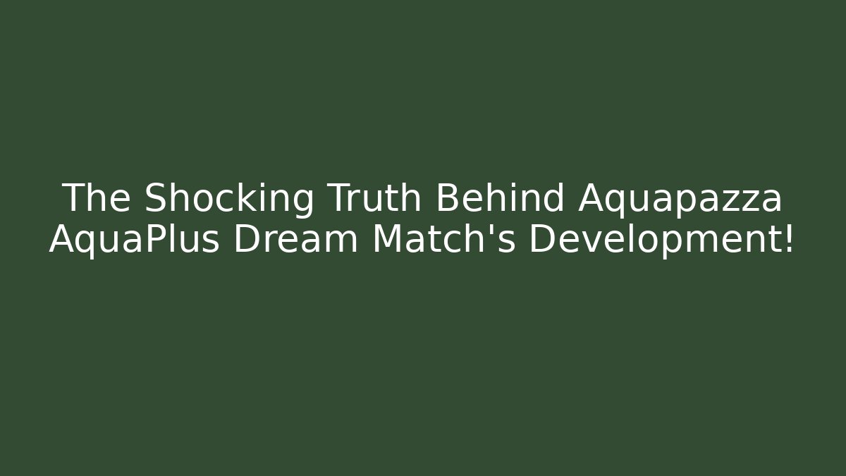 The Shocking Truth Behind Aquapazza AquaPlus Dream Match's Development!