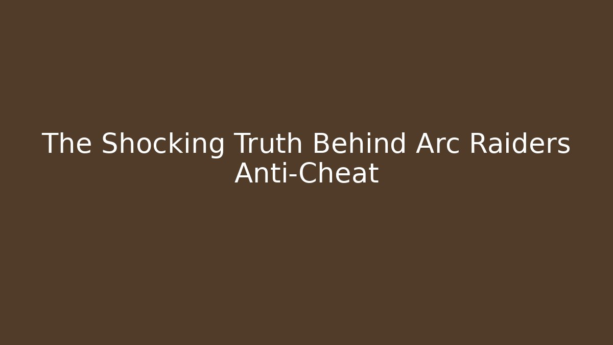 The Shocking Truth Behind Arc Raiders Anti-Cheat - Create More Assets