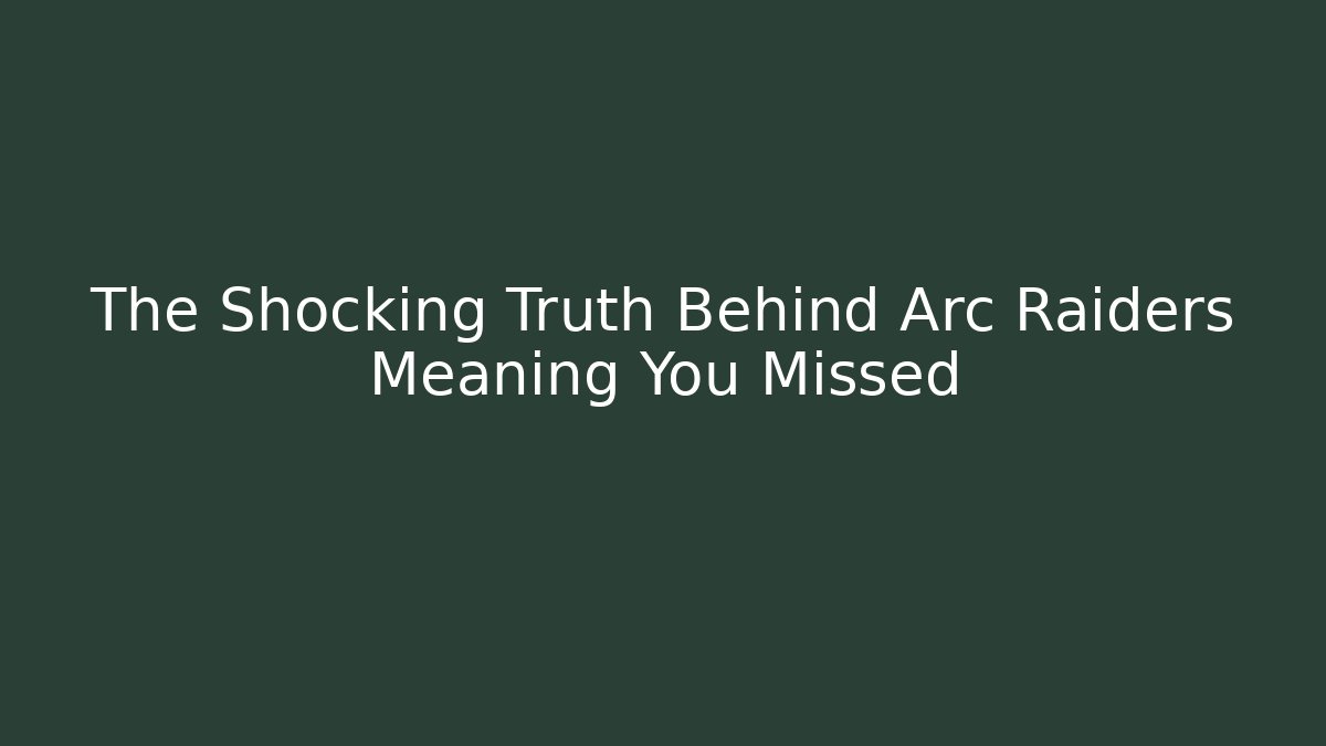 The Shocking Truth Behind Arc Raiders Meaning You Missed