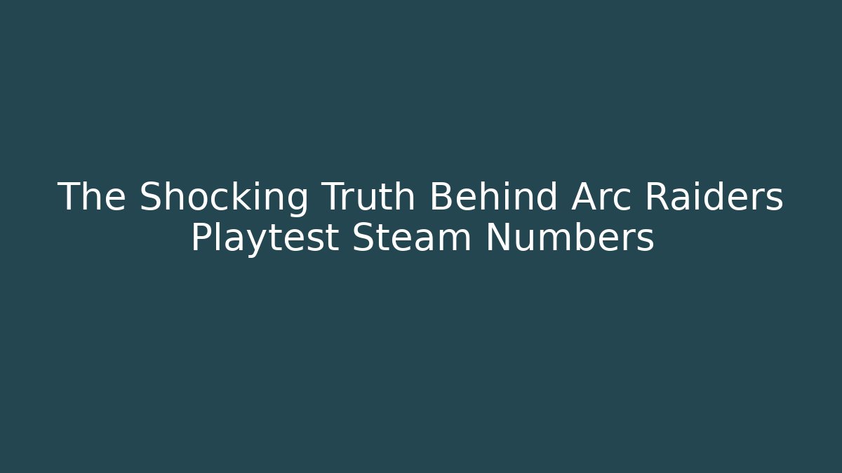 The Shocking Truth Behind Arc Raiders Playtest Steam Numbers