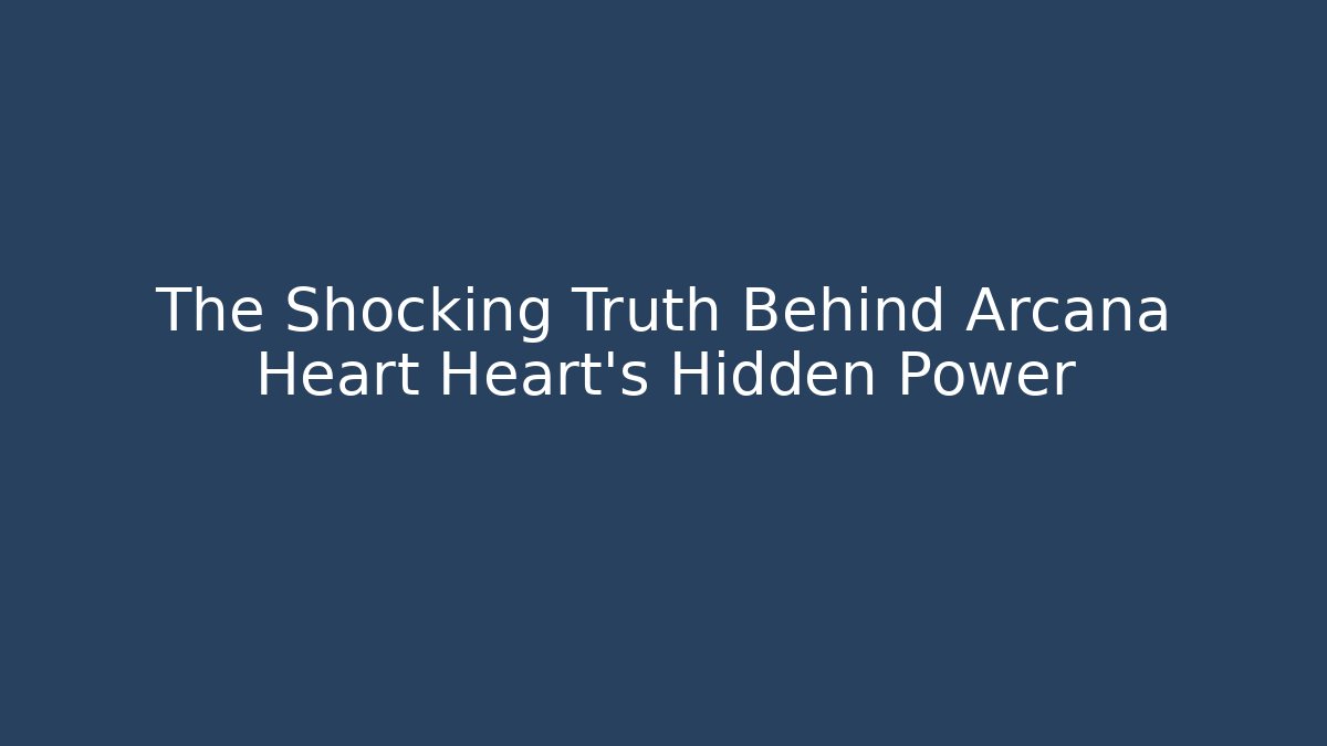 The Shocking Truth Behind Arcana Heart Heart’s Hidden Power