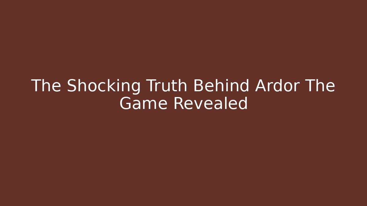 The Shocking Truth Behind Ardor The Game Revealed
