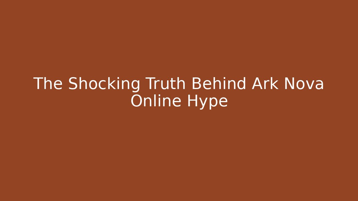 The Shocking Truth Behind Ark Nova Online Hype - Create More Assets