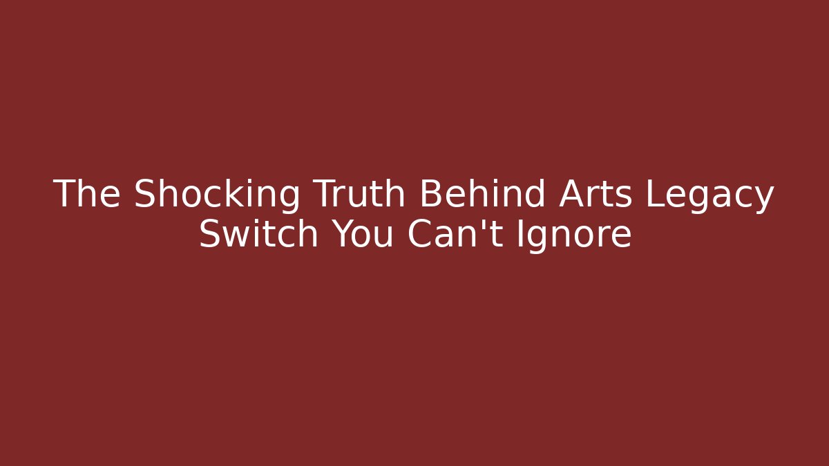 The Shocking Truth Behind Arts Legacy Switch You Can't Ignore