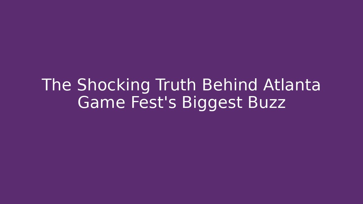 The Shocking Truth Behind Atlanta Game Fest's Biggest Buzz