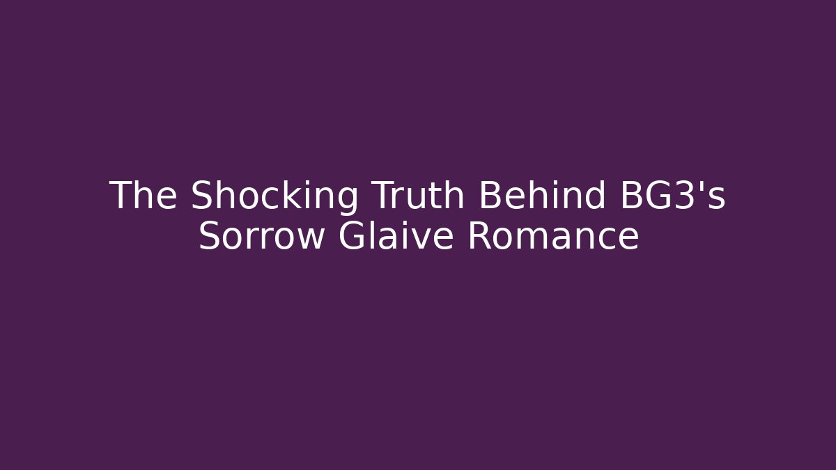 The Shocking Truth Behind BG3's Sorrow Glaive Romance
