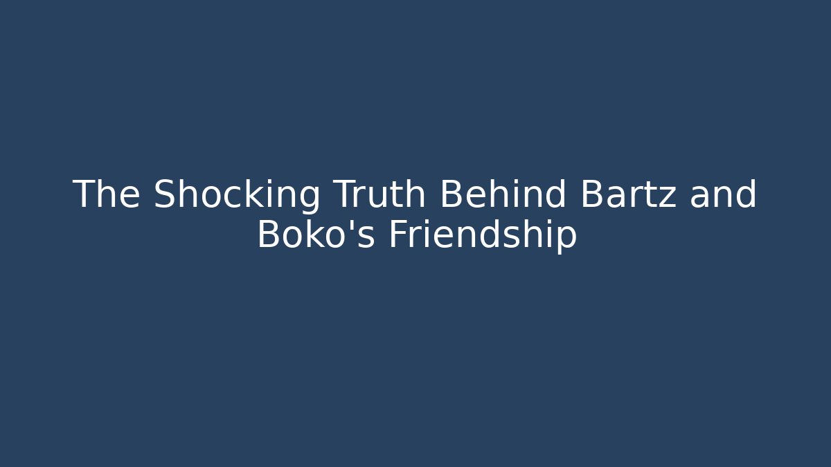 The Shocking Truth Behind Bartz and Boko's Friendship