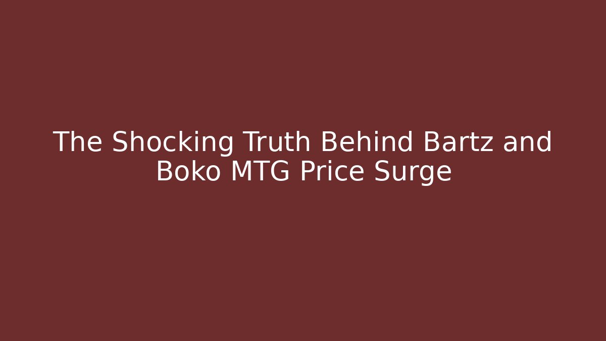 The Shocking Truth Behind Bartz and Boko MTG Price Surge