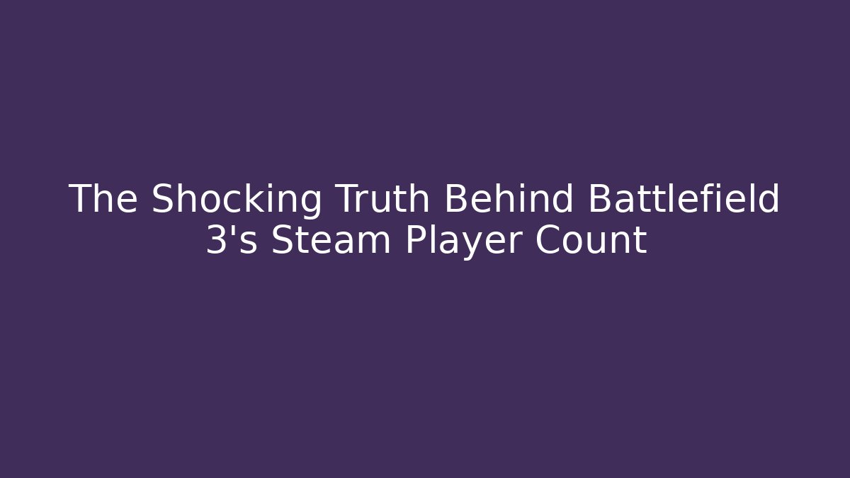 The Shocking Truth Behind Battlefield 3's Steam Player Count