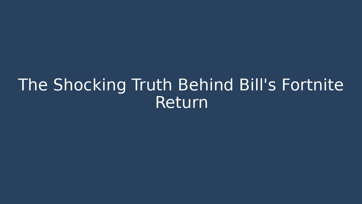 The Shocking Truth Behind Bill's Fortnite Return