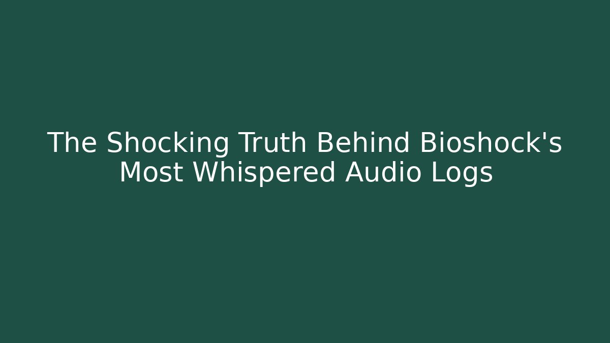 The Shocking Truth Behind Bioshock's Most Whispered Audio Logs