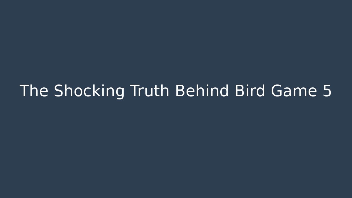 The Shocking Truth Behind Bird Game 5
