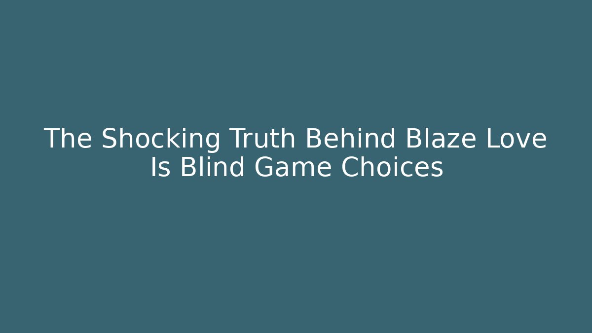 The Shocking Truth Behind Blaze Love Is Blind Game Choices