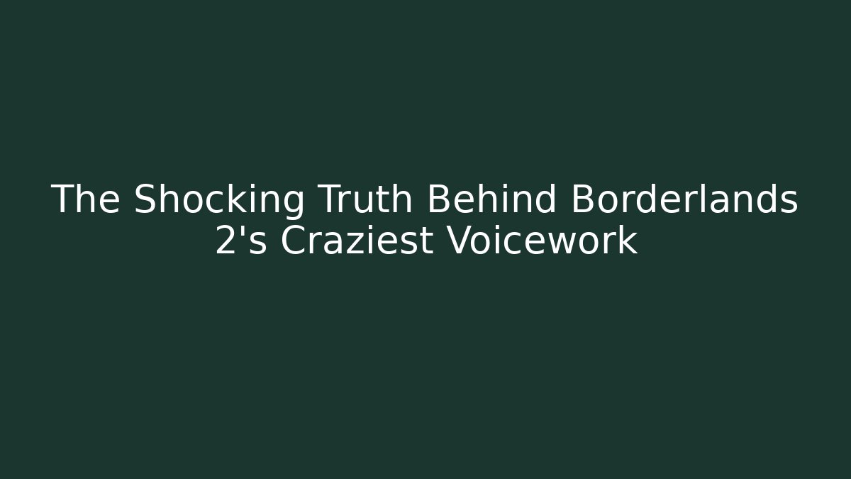 The Shocking Truth Behind Borderlands 2's Craziest Voicework