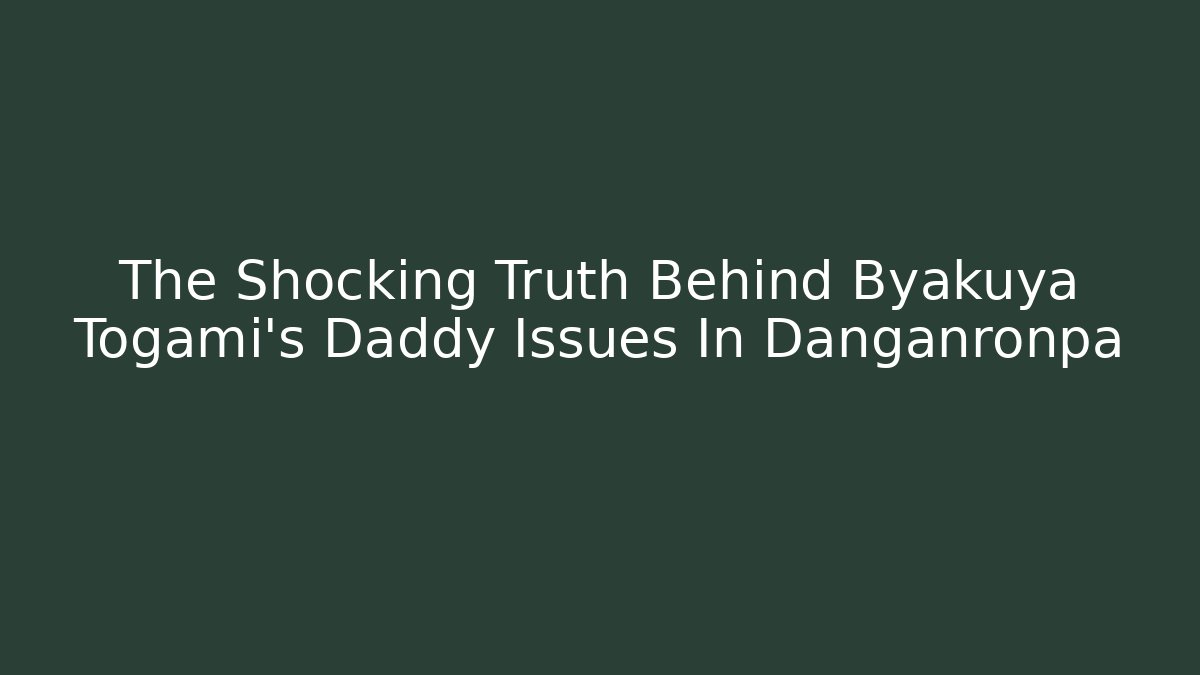 The Shocking Truth Behind Byakuya Togami's Daddy Issues In Danganronpa