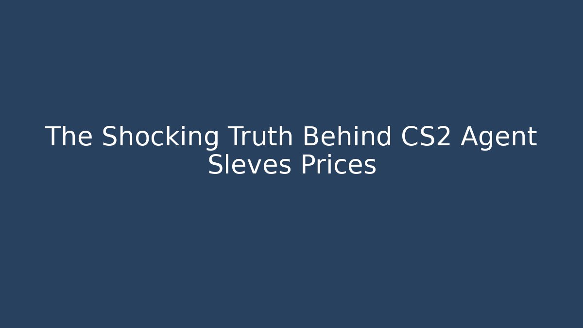 The Shocking Truth Behind CS2 Agent Sleves Prices - Create More Assets