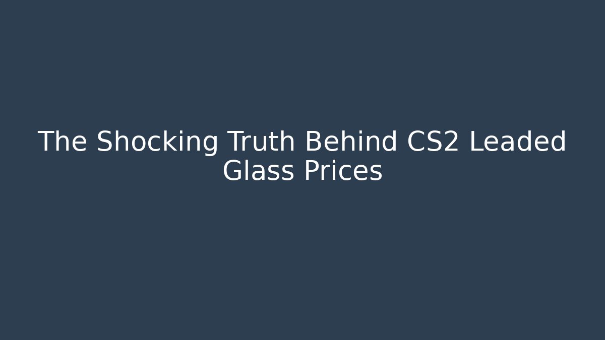 The Shocking Truth Behind CS2 Leaded Glass Prices - Create More Assets