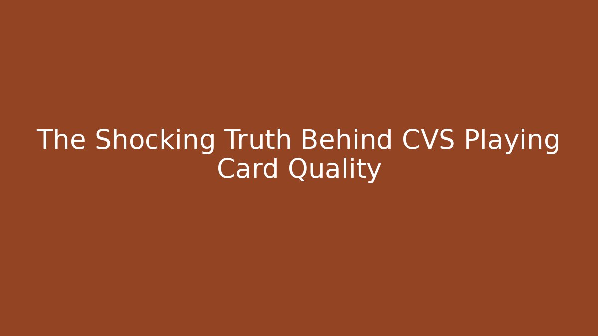 The Shocking Truth Behind CVS Playing Card Quality
