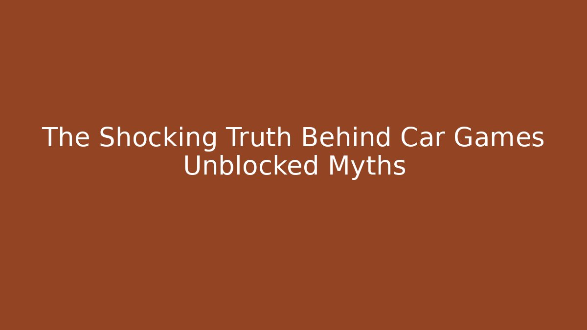 The Shocking Truth Behind Car Games Unblocked Myths