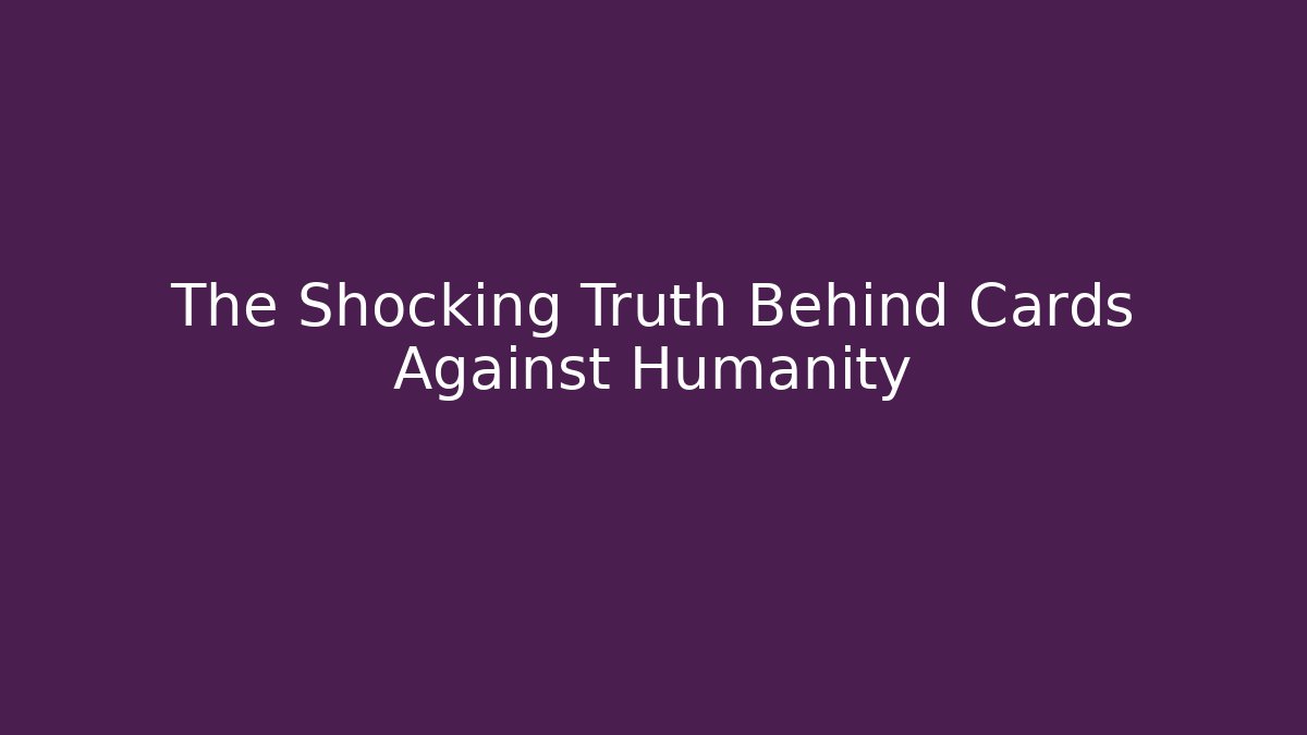 The Shocking Truth Behind Cards Against Humanity - Create More Assets