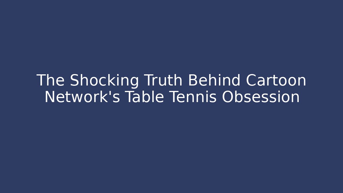 The Shocking Truth Behind Cartoon Network’s Table Tennis Obsession