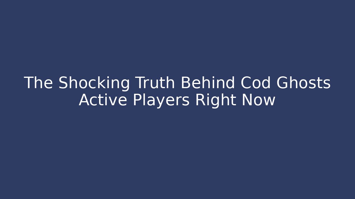The Shocking Truth Behind Cod Ghosts Active Players Right Now
