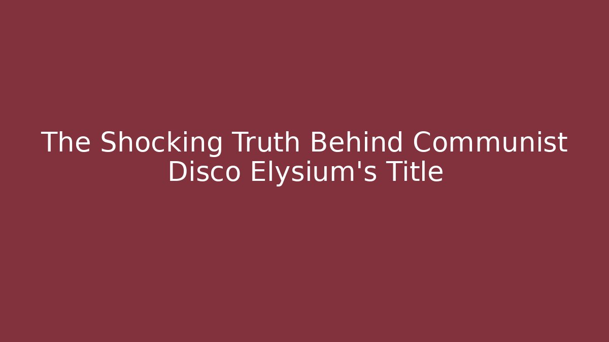 The Shocking Truth Behind Communist Disco Elysium's Title - Create More Assets