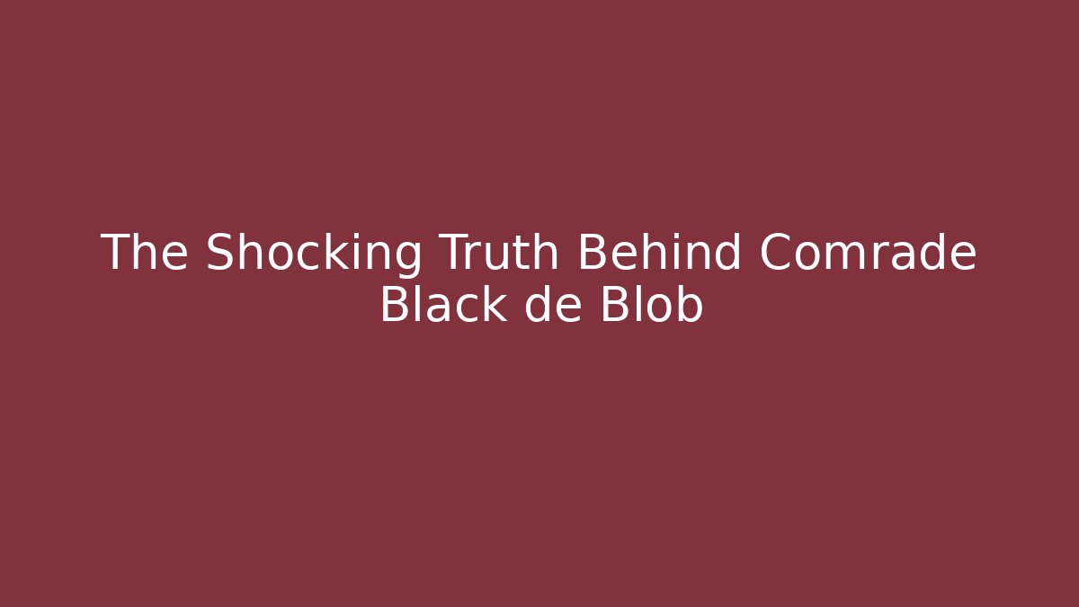 The Shocking Truth Behind Comrade Black de Blob