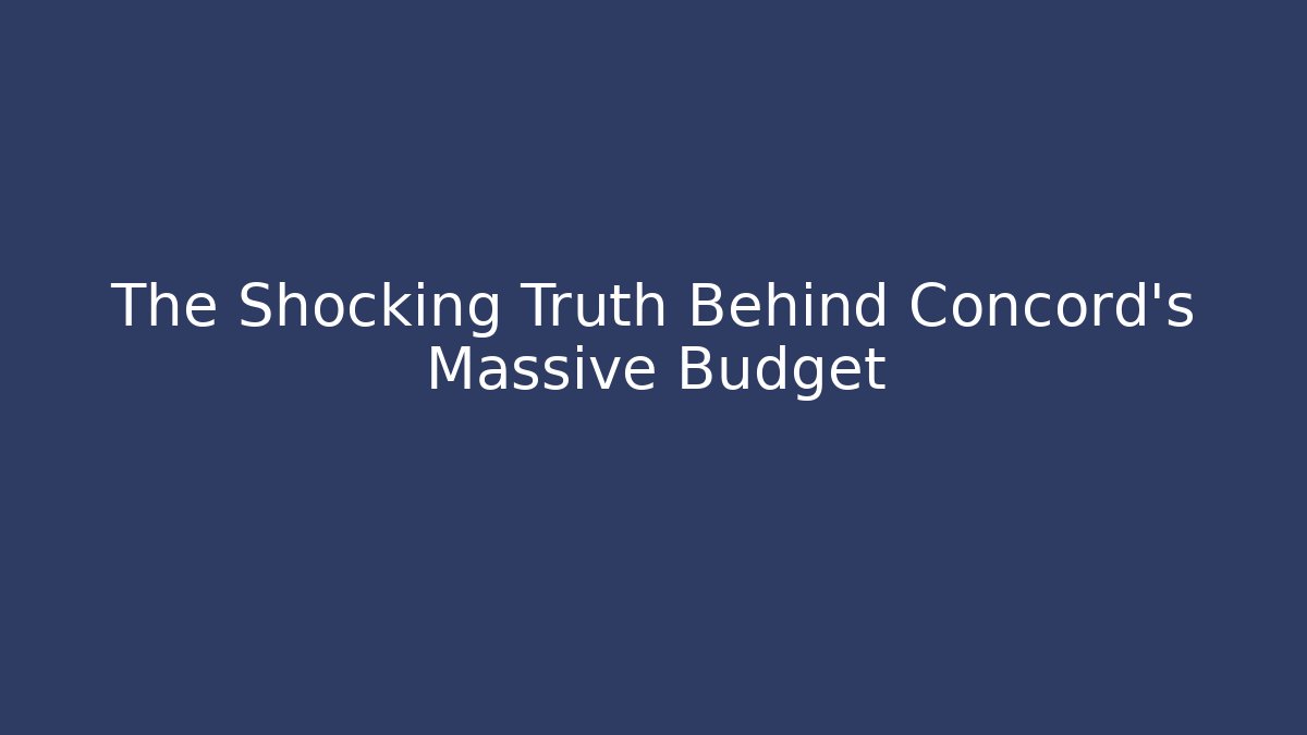 The Shocking Truth Behind Concord's Massive Budget