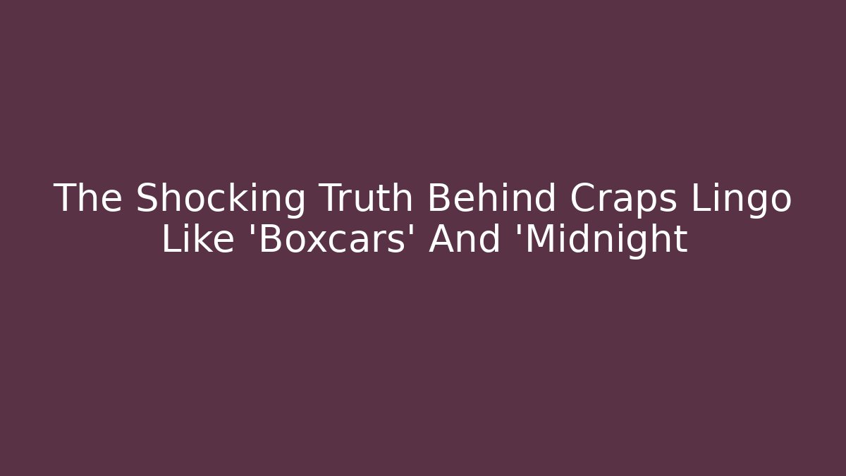 The Shocking Truth Behind Craps Lingo Like 'Boxcars' And 'Midnight