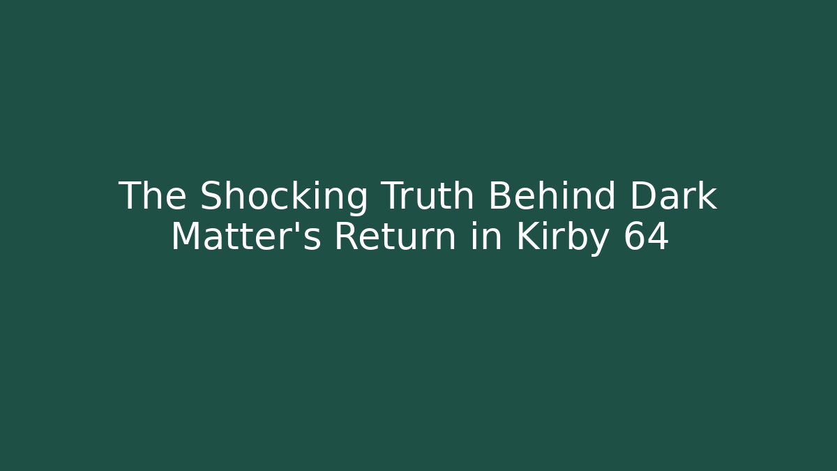 The Shocking Truth Behind Dark Matter’s Return in Kirby 64