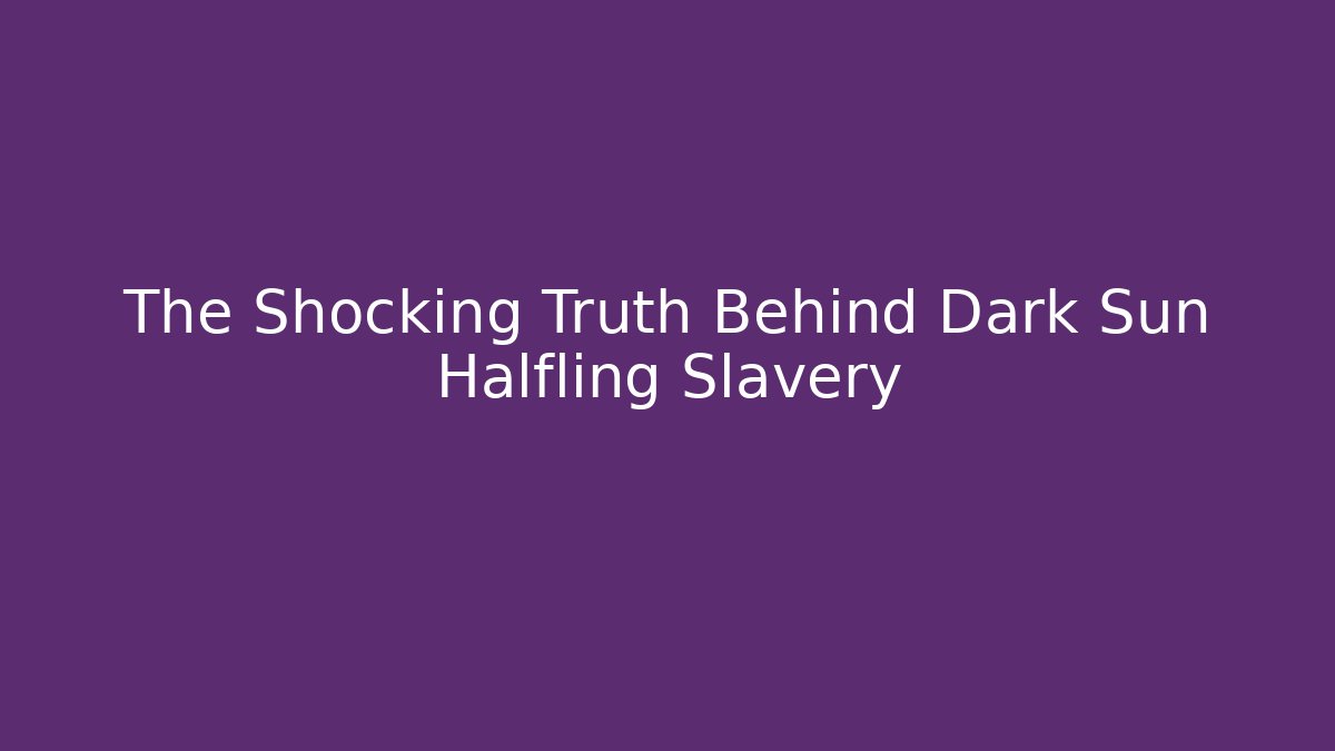 The Shocking Truth Behind Dark Sun Halfling Slavery