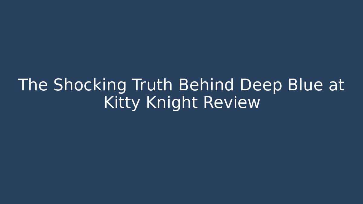 The Shocking Truth Behind Deep Blue at Kitty Knight Review