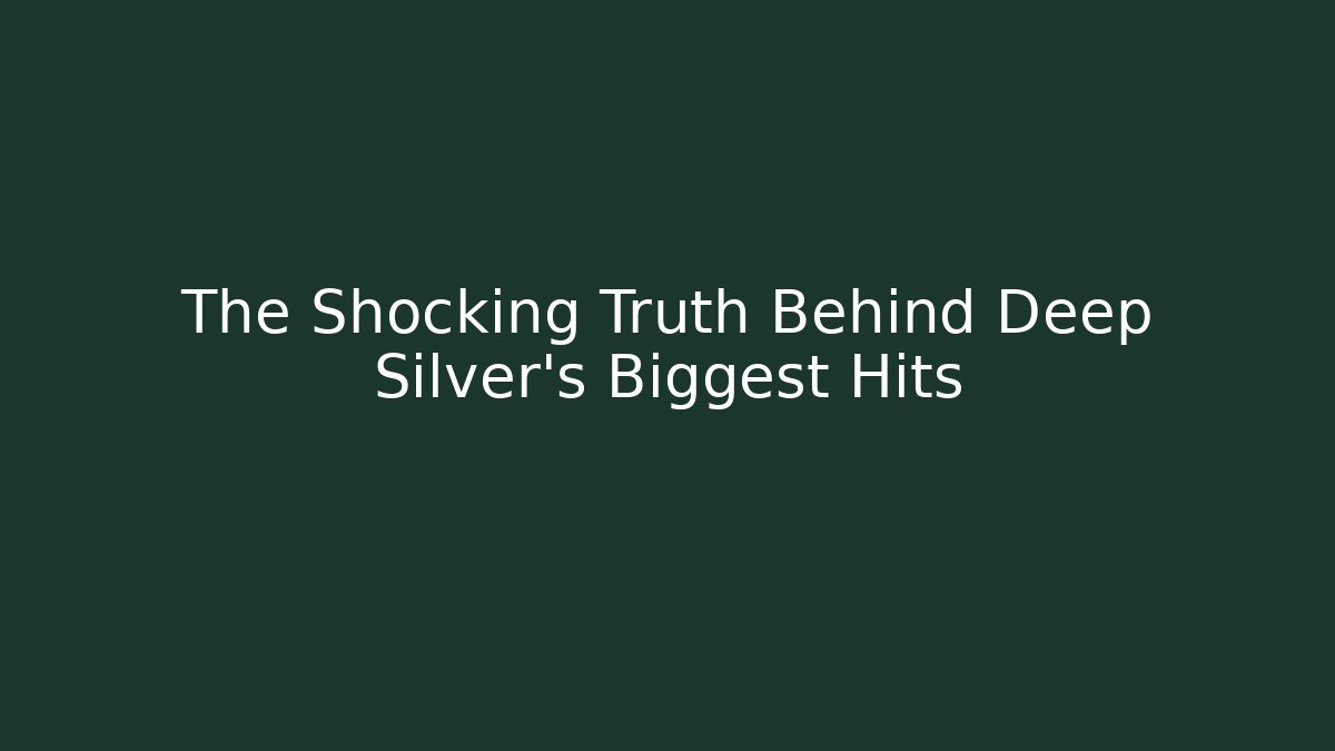 The Shocking Truth Behind Deep Silver's Biggest Hits