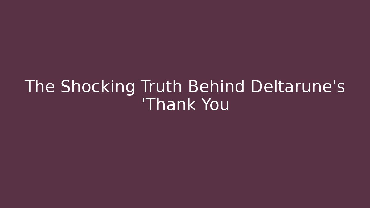 The Shocking Truth Behind Deltarune's 'Thank You - Create More Assets