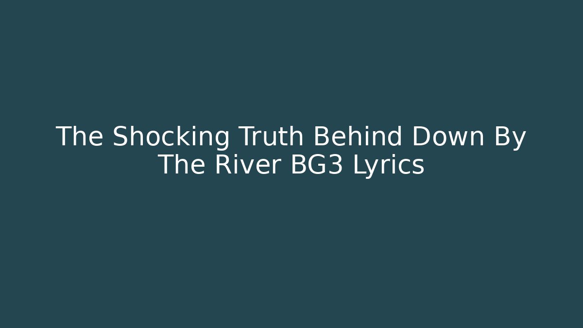 The Shocking Truth Behind Down By The River BG3 Lyrics