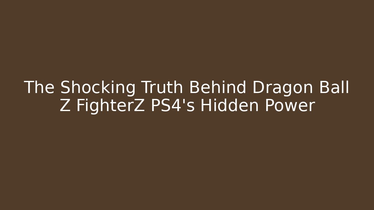 The Shocking Truth Behind Dragon Ball Z FighterZ PS4's Hidden Power