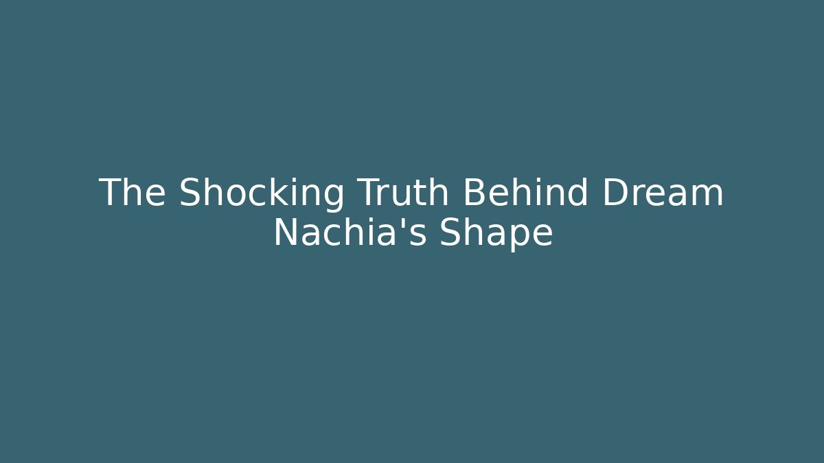 The Shocking Truth Behind Dream Nachia's Shape
