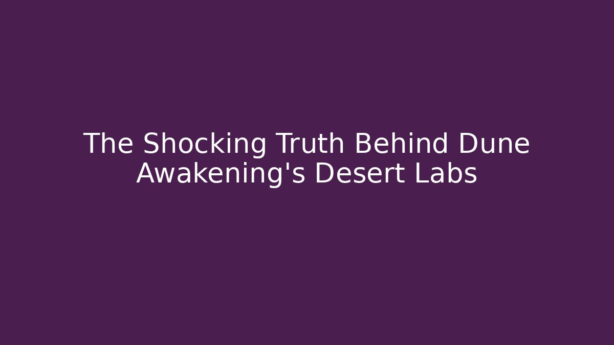 The Shocking Truth Behind Dune Awakening's Desert Labs