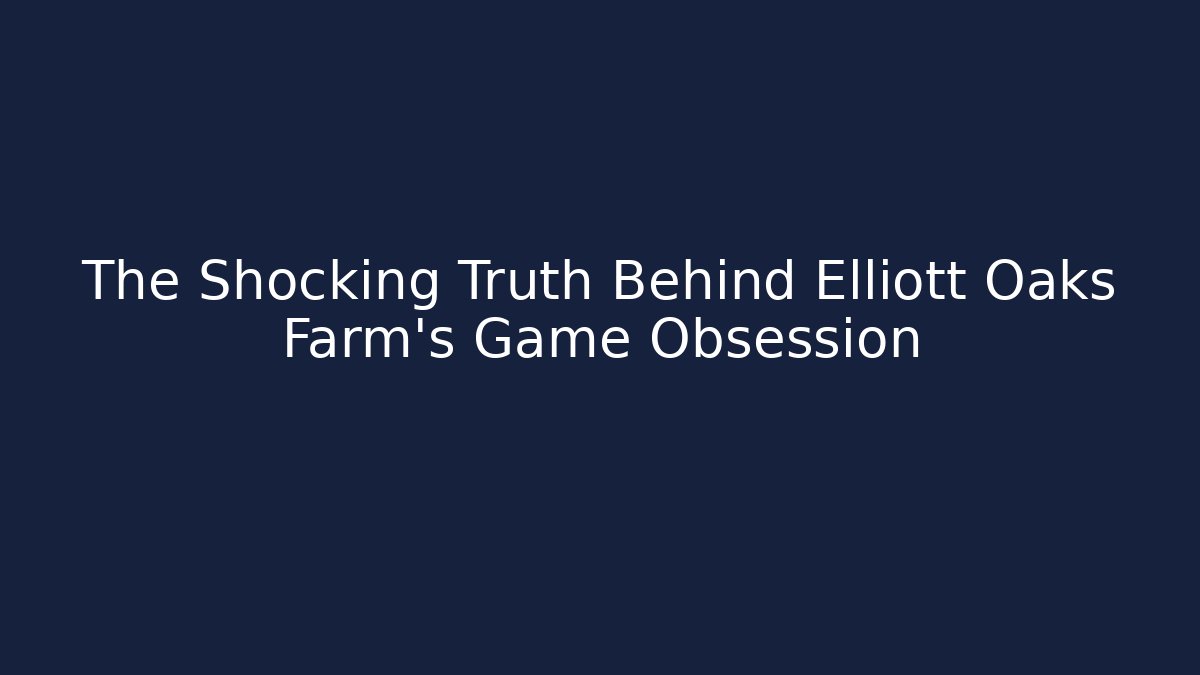 The Shocking Truth Behind Elliott Oaks Farm's Game Obsession